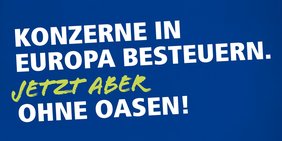 Europawahlkampagne 2019. Schriftzug "Konzerne in Europa besteuern. Jetzt aber ohne Oasen!"