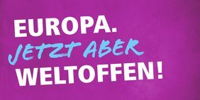 Europawahlkampagne 2019. Schriftzug "Europa. Jetzt aber weltoffen!"